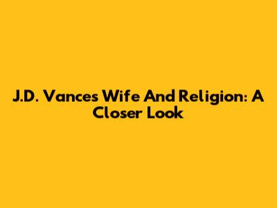 J.D. Vance's Wife And Religion: A Closer Look