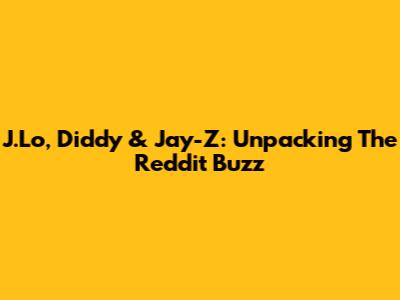 J.Lo, Diddy & Jay-Z: Unpacking The Reddit Buzz