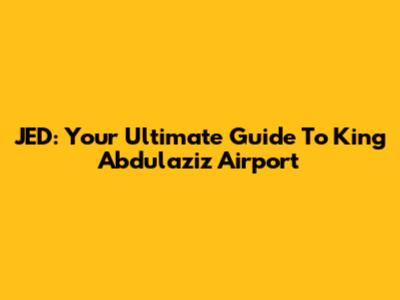 JED: Your Ultimate Guide To King Abdulaziz Airport