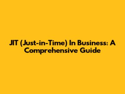 JIT (Just-in-Time) In Business: A Comprehensive Guide