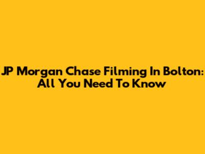 JP Morgan Chase Filming In Bolton: All You Need To Know