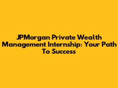 JPMorgan Private Wealth Management Internship: Your Path To Success