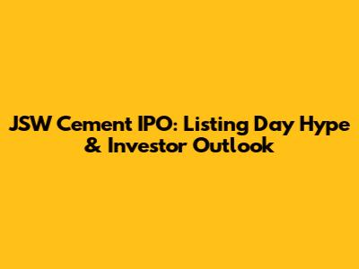 JSW Cement IPO: Listing Day Hype & Investor Outlook