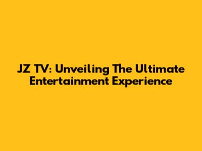 JZ TV: Unveiling The Ultimate Entertainment Experience