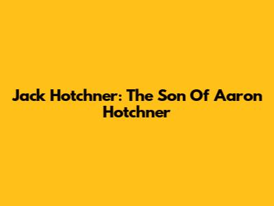 Jack Hotchner: The Son Of Aaron Hotchner