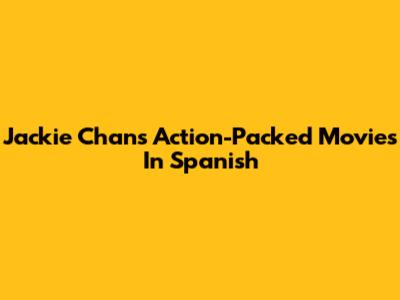 Jackie Chan's Action-Packed Movies In Spanish