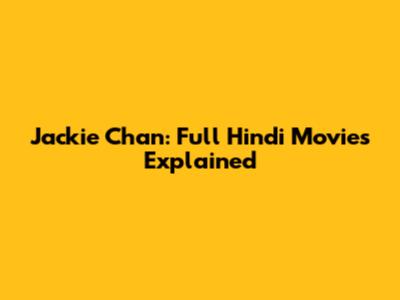 Jackie Chan: Full Hindi Movies Explained