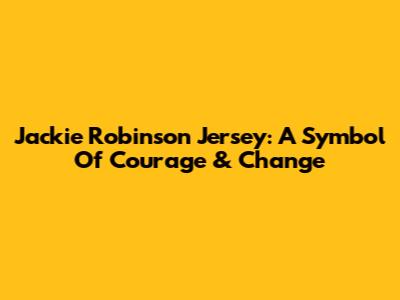 Jackie Robinson Jersey: A Symbol Of Courage & Change