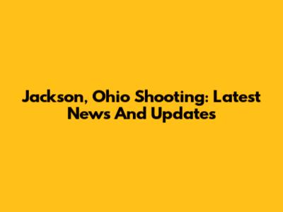 Jackson, Ohio Shooting: Latest News And Updates