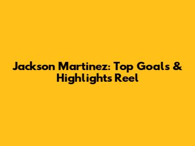 Jackson Martinez: Top Goals & Highlights Reel
