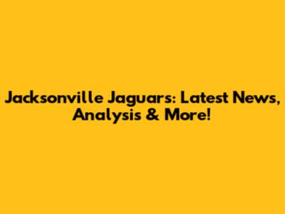 Jacksonville Jaguars: Latest News, Analysis & More!