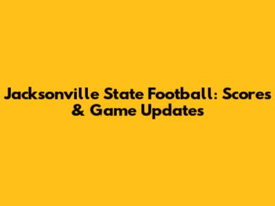 Jacksonville State Football: Scores & Game Updates