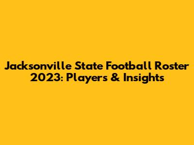 Jacksonville State Football Roster 2023: Players & Insights