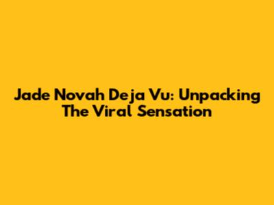 Jade Novah Deja Vu: Unpacking The Viral Sensation