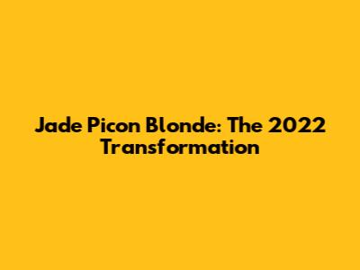 Jade Picon Blonde: The 2022 Transformation