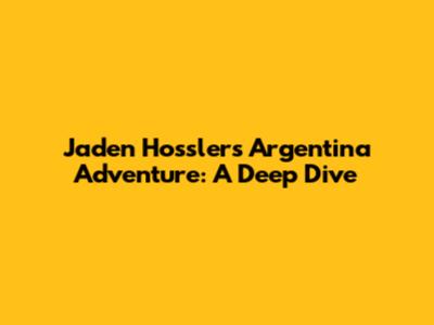 Jaden Hossler's Argentina Adventure: A Deep Dive