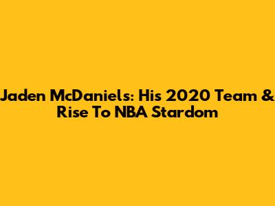 Jaden McDaniels: His 2020 Team & Rise To NBA Stardom