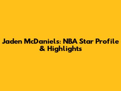 Jaden McDaniels: NBA Star Profile & Highlights
