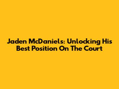 Jaden McDaniels: Unlocking His Best Position On The Court