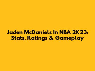 Jaden McDaniels In NBA 2K23: Stats, Ratings & Gameplay
