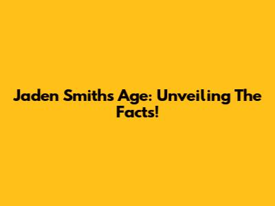 Jaden Smith's Age: Unveiling The Facts!