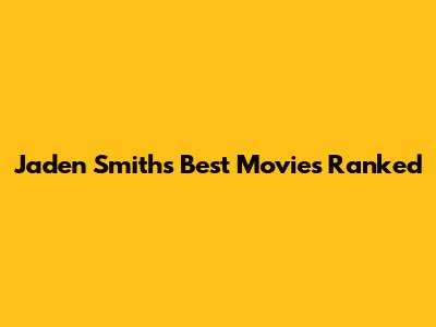 Jaden Smith's Best Movies Ranked