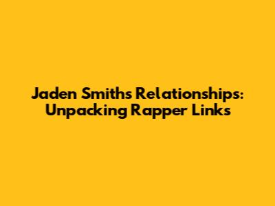 Jaden Smith's Relationships: Unpacking Rapper Links