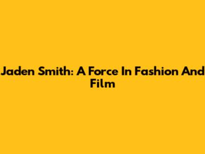 Jaden Smith: A Force In Fashion And Film