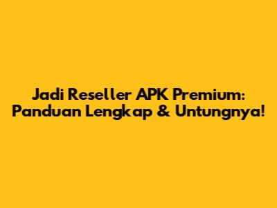 Jadi Reseller APK Premium: Panduan Lengkap & Untungnya!