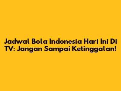 Jadwal Bola Indonesia Hari Ini Di TV: Jangan Sampai Ketinggalan!
