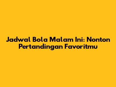 Jadwal Bola Malam Ini: Nonton Pertandingan Favoritmu