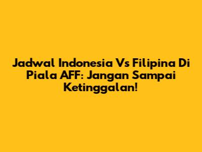 Jadwal Indonesia Vs Filipina Di Piala AFF: Jangan Sampai Ketinggalan!