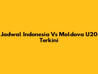 Jadwal Indonesia Vs Moldova U20 Terkini