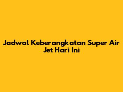 Jadwal Keberangkatan Super Air Jet Hari Ini