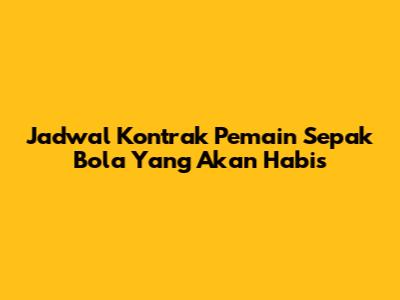 Jadwal Kontrak Pemain Sepak Bola Yang Akan Habis
