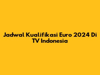 Jadwal Kualifikasi Euro 2024 Di TV Indonesia