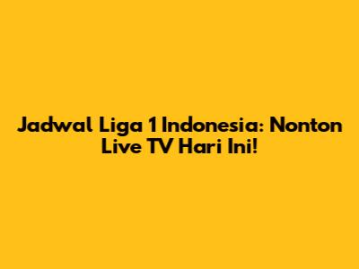 Jadwal Liga 1 Indonesia: Nonton Live TV Hari Ini!