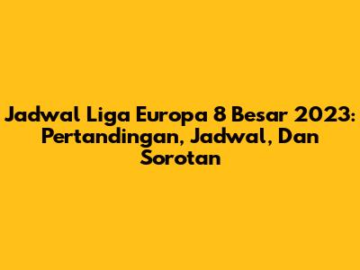 Jadwal Liga Europa 8 Besar 2023: Pertandingan, Jadwal, Dan Sorotan
