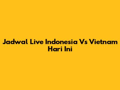 Jadwal Live Indonesia Vs Vietnam Hari Ini