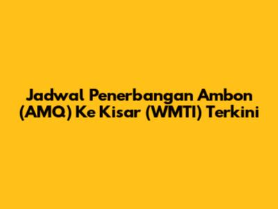 Jadwal Penerbangan Ambon (AMQ) Ke Kisar (WMTI) Terkini
