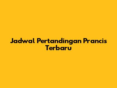 Jadwal Pertandingan Prancis Terbaru