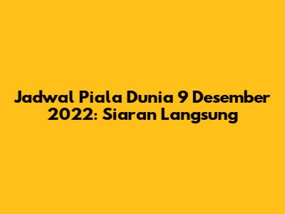 Jadwal Piala Dunia 9 Desember 2022: Siaran Langsung