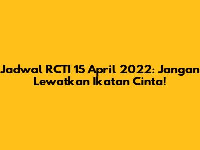 Jadwal RCTI 15 April 2022: Jangan Lewatkan Ikatan Cinta!
