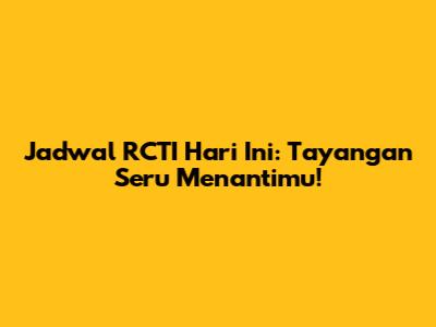 Jadwal RCTI Hari Ini: Tayangan Seru Menantimu!