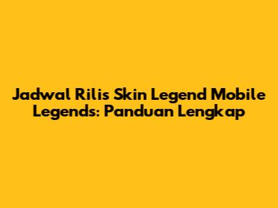 Jadwal Rilis Skin Legend Mobile Legends: Panduan Lengkap