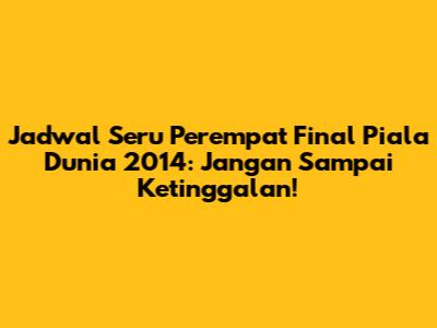 Jadwal Seru Perempat Final Piala Dunia 2014: Jangan Sampai Ketinggalan!