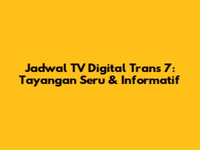 Jadwal TV Digital Trans 7: Tayangan Seru & Informatif