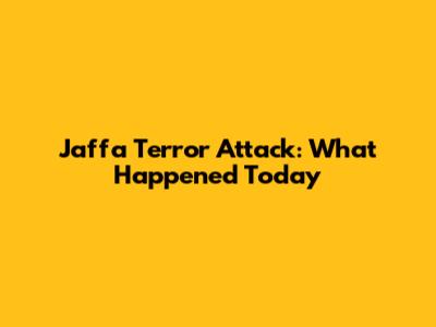 Jaffa Terror Attack: What Happened Today