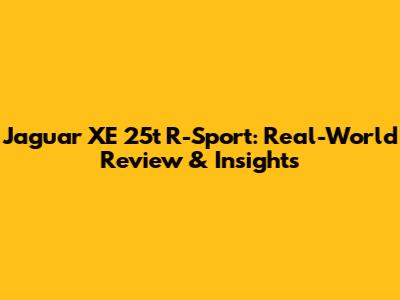 Jaguar XE 25t R-Sport: Real-World Review & Insights
