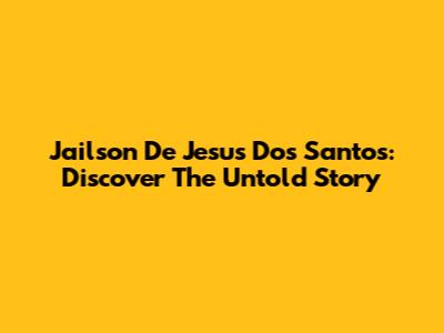 Jailson De Jesus Dos Santos: Discover The Untold Story